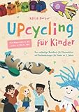 Upcycling für Kinder: Das nachhaltige Bastelbuch...